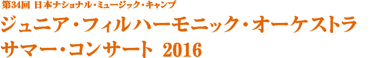 第34回 日本ナショナル･ミュージック･キャンプ ジュニア･フィルハーモニック･オーケストラ サマー･コンサート2016