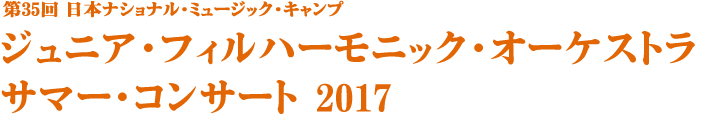 第35回 日本ナショナル･ミュージック･キャンプ ジュニア･フィルハーモニック･オーケストラ サマー･コンサート2017
